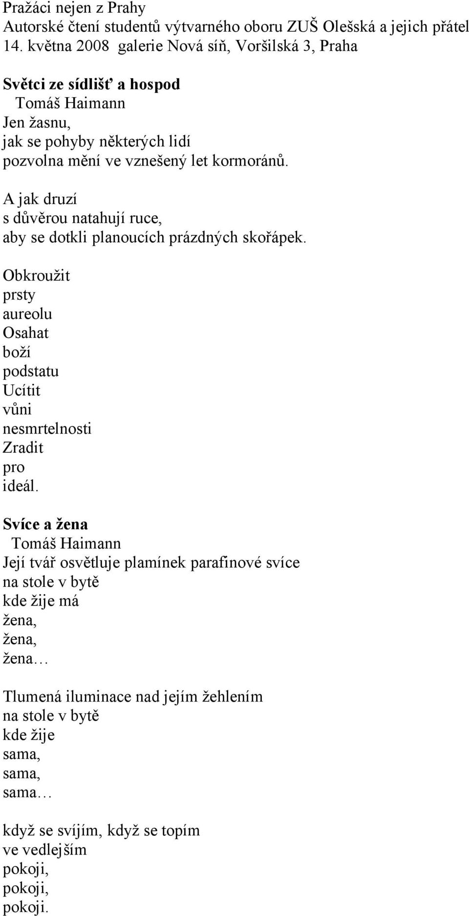 A jak druzí s důvěrou natahují ruce, aby se dotkli planoucích prázdných skořápek. Obkroužit prsty aureolu Osahat boží podstatu Ucítit vůni nesmrtelnosti Zradit pro ideál.