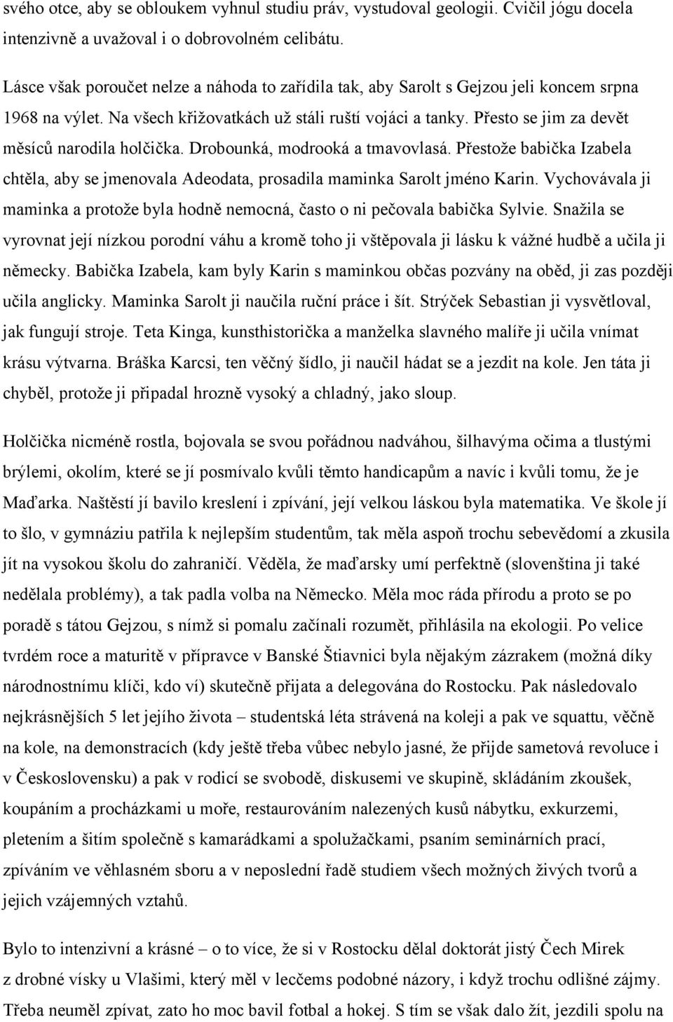 Přesto se jim za devět měsíců narodila holčička. Drobounká, modrooká a tmavovlasá. Přestože babička Izabela chtěla, aby se jmenovala Adeodata, prosadila maminka Sarolt jméno Karin.