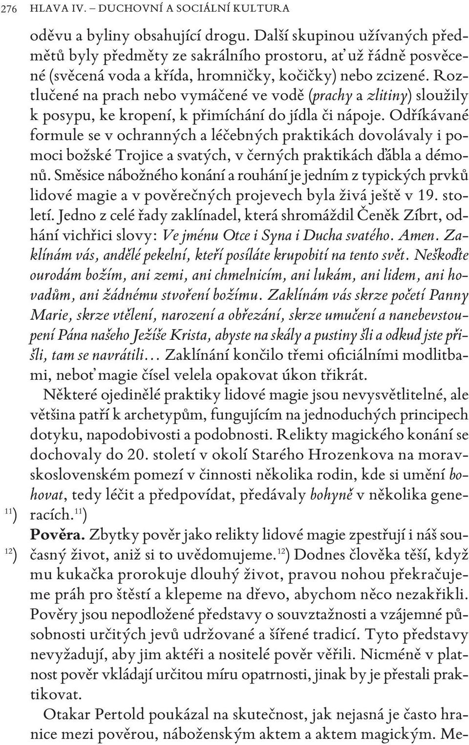 roztlučené na prach nebo vymáčené ve vodě (prachy a zlitiny sloužily k posypu, ke kropení, k přimíchání do jídla či nápoje.