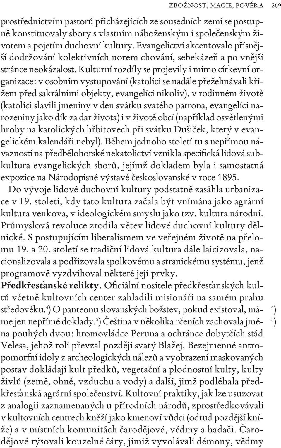 kulturní rozdíly se projevily i mimo církevní organizace: v osobním vystupování (katolíci se nadále přežehnávali křížem před sakrálními objekty, evangelíci nikoliv, v rodinném životě (katolíci