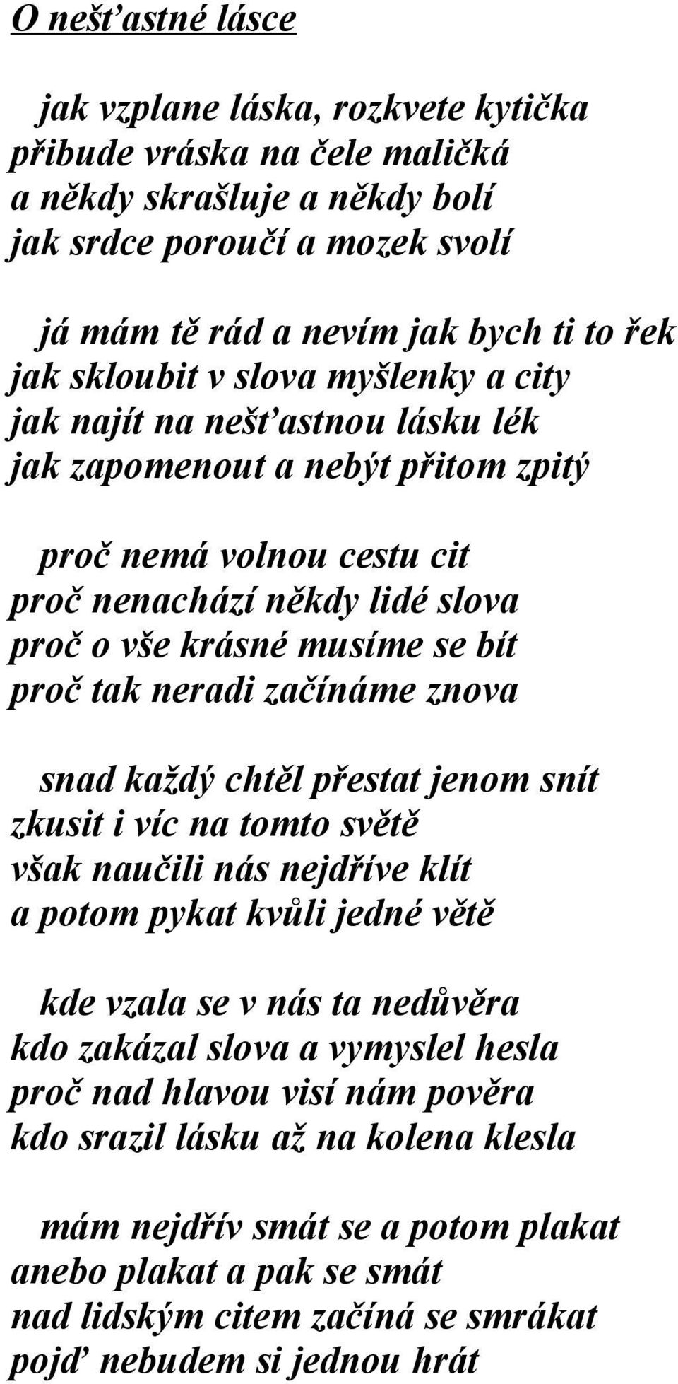 tak neradi začínáme znova snad každý chtěl přestat jenom snít zkusit i víc na tomto světě však naučili nás nejdříve klít a potom pykat kvůli jedné větě kde vzala se v nás ta nedůvěra kdo zakázal