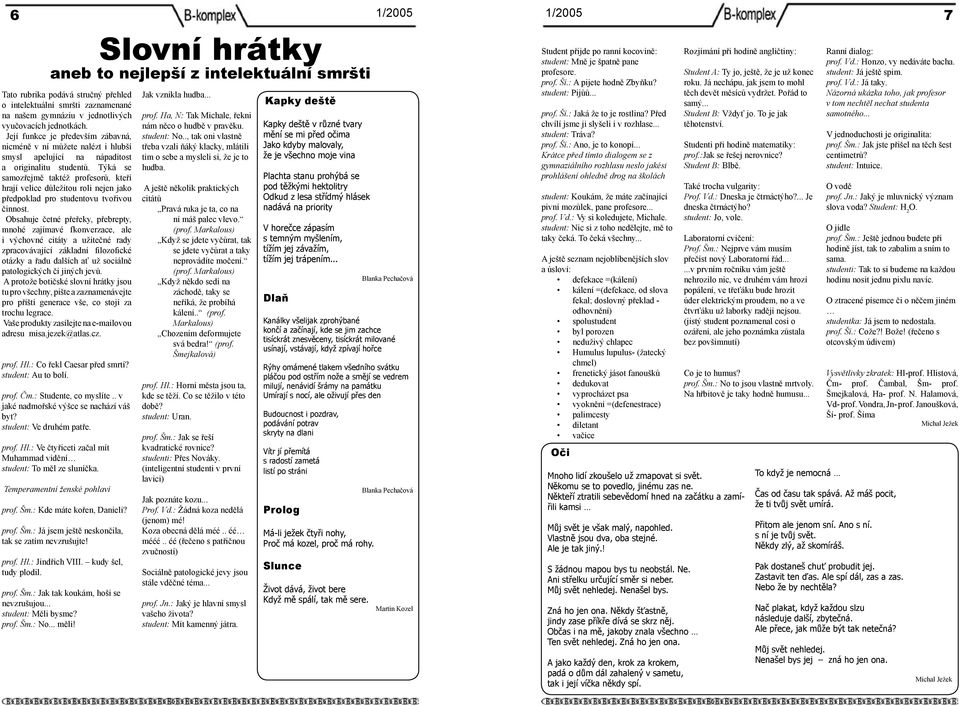 Týká se samozřejmě taktéž profesorů, kteří hrají velice důležitou roli nejen jako předpoklad pro studentovu tvořivou činnost.