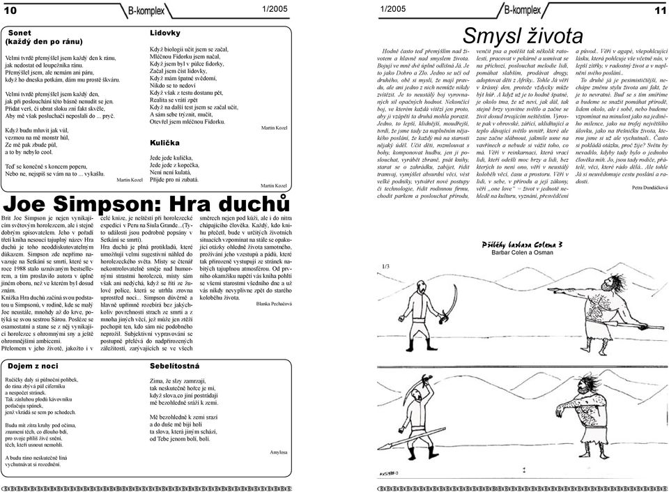 Přidat verš, či ubrat sloku zní fakt skvěle, Aby mě však posluchači neposlali do... pryč. Když budu mluvit jak vůl, vezmou na mě monstr hůl, Ze mě pak zbude půl, a to by nebylo cool.