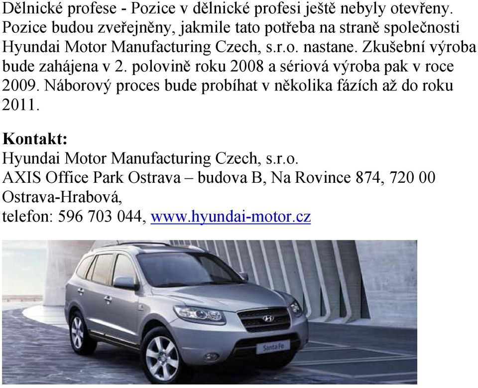 Zkušební výroba bude zahájena v 2. polovině roku 2008 a sériová výroba pak v roce 2009.