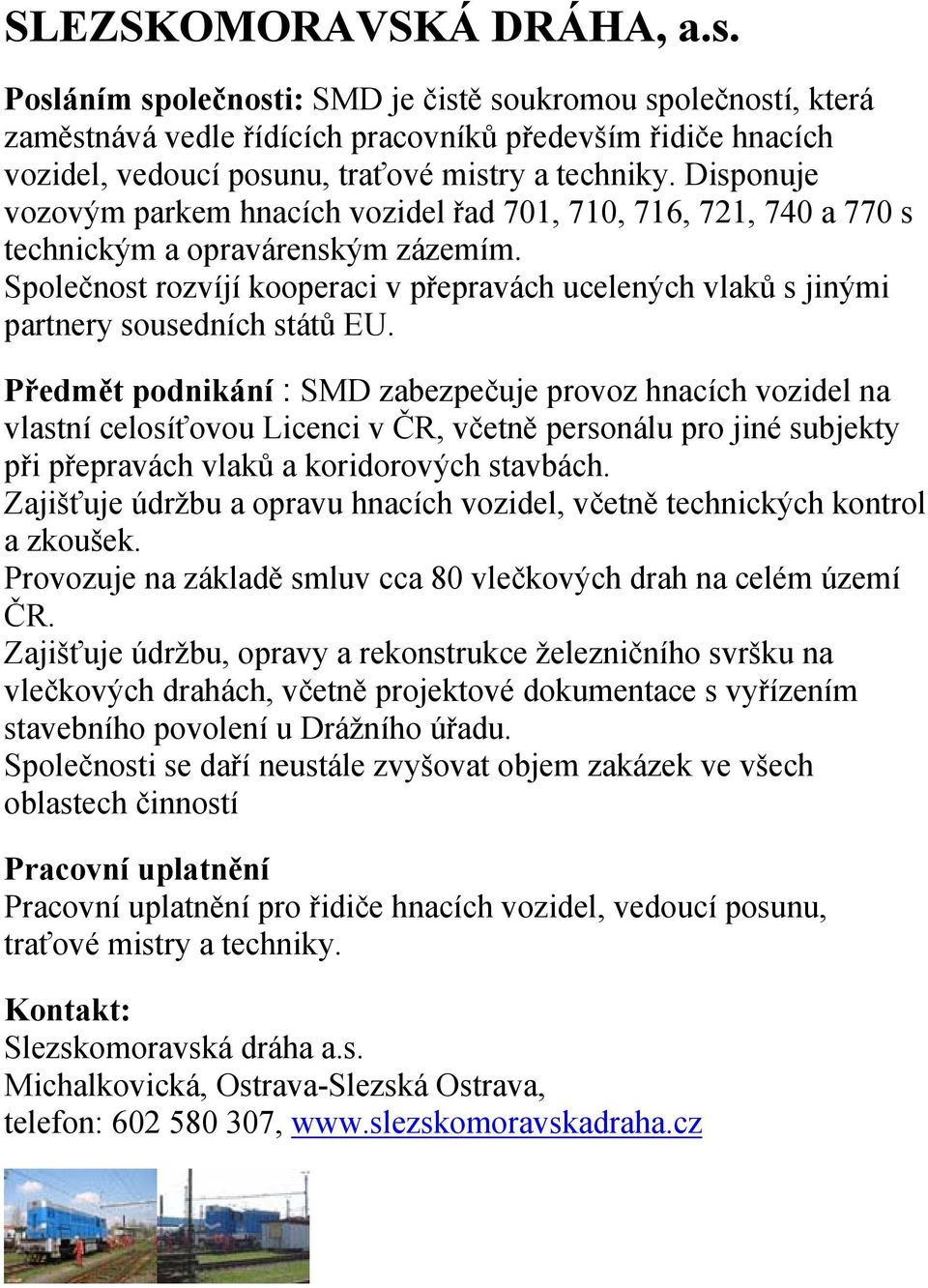 Disponuje vozovým parkem hnacích vozidel řad 701, 710, 716, 721, 740 a 770 s technickým a opravárenským zázemím.