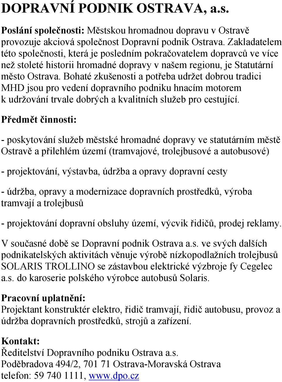 Bohaté zkušenosti a potřeba udržet dobrou tradici MHD jsou pro vedení dopravního podniku hnacím motorem k udržování trvale dobrých a kvalitních služeb pro cestující.