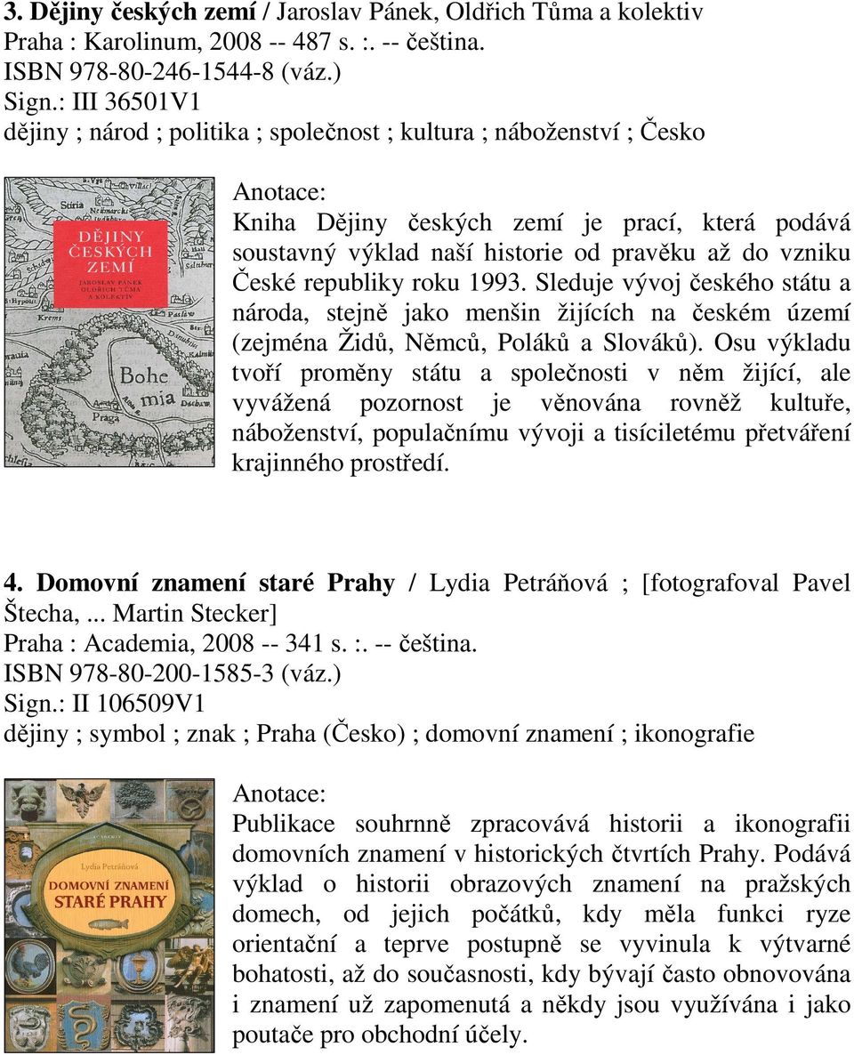 republiky roku 1993. Sleduje vývoj českého státu a národa, stejně jako menšin žijících na českém území (zejména Židů, Němců, Poláků a Slováků).