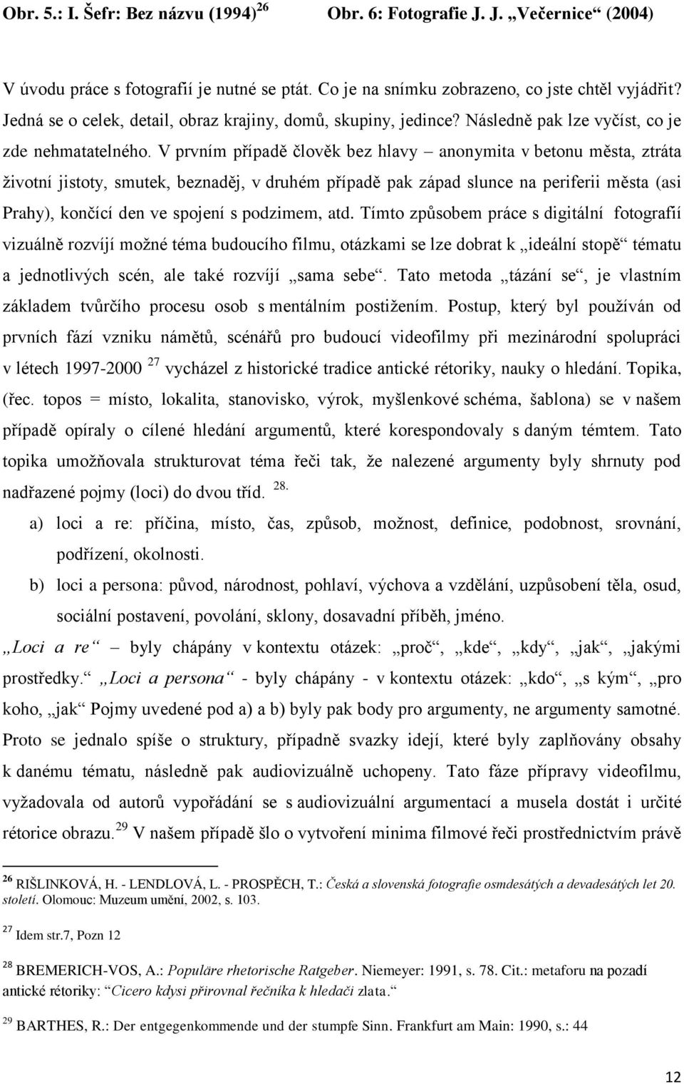 V prvním případě člověk bez hlavy anonymita v betonu města, ztráta životní jistoty, smutek, beznaděj, v druhém případě pak západ slunce na periferii města (asi Prahy), končící den ve spojení s