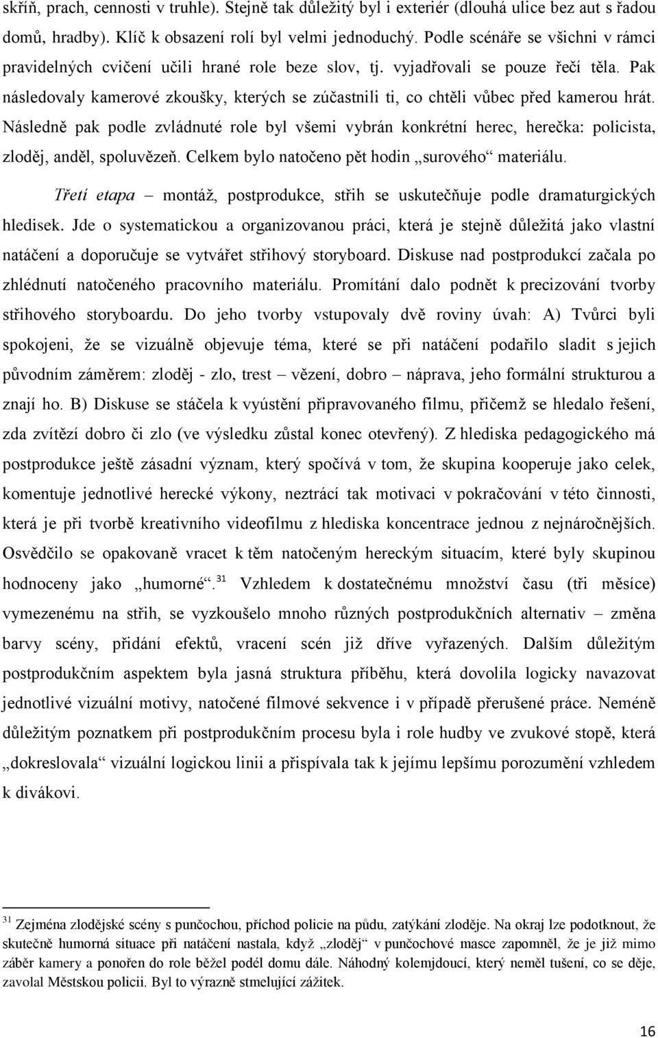 Pak následovaly kamerové zkoušky, kterých se zúčastnili ti, co chtěli vůbec před kamerou hrát.