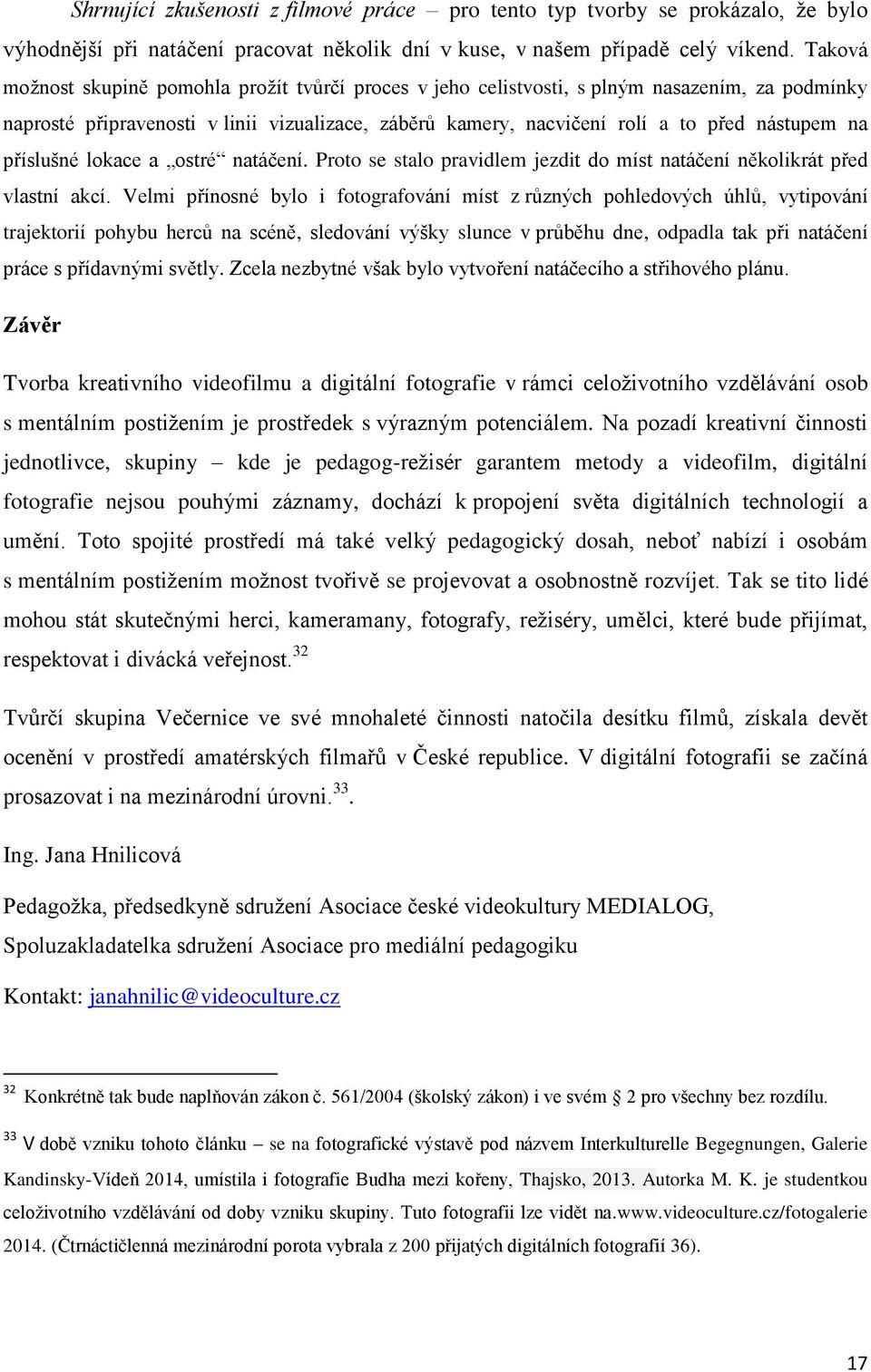 příslušné lokace a ostré natáčení. Proto se stalo pravidlem jezdit do míst natáčení několikrát před vlastní akcí.