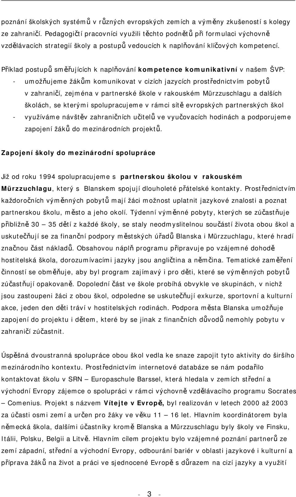 Příklad postupů směřujících k naplňování kompetence komunikativní v našem ŠVP: - umožňujeme žákům komunikovat v cizích jazycích prostřednictvím pobytů v zahraničí, zejména v partnerské škole v