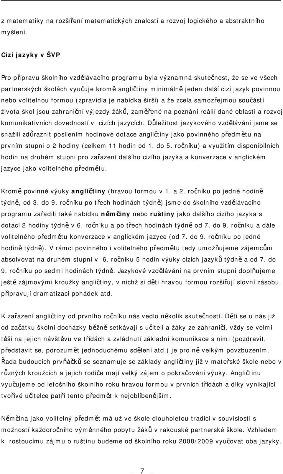 volitelnou formou (zpravidla je nabídka širší) a že zcela samozřejmou součástí života škol jsou zahraniční výjezdy žáků, zaměřené na poznání reálií dané oblasti a rozvoj komunikativních dovedností v