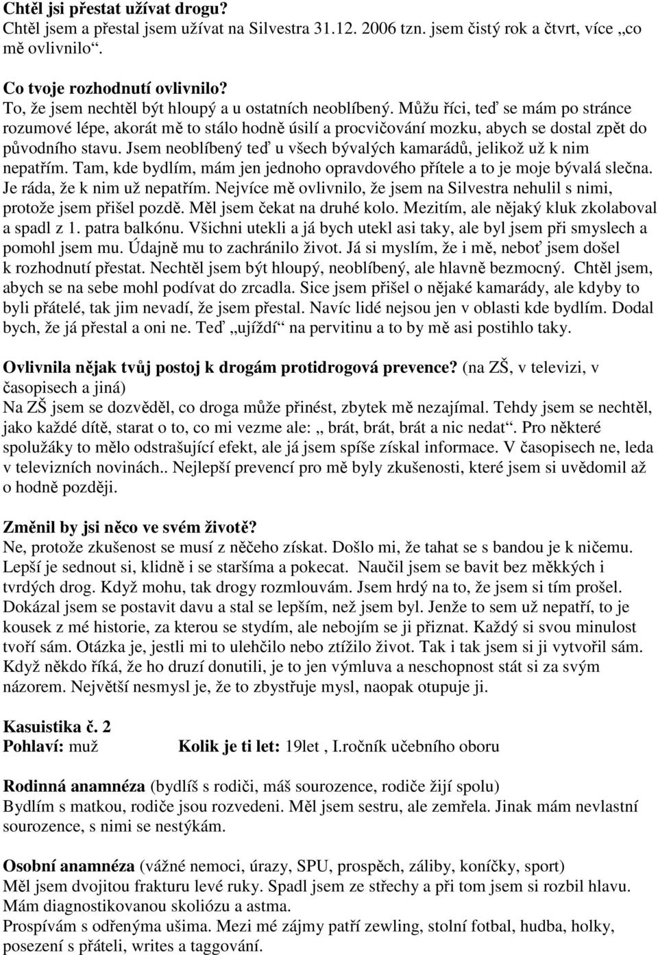 Jsem neoblíbený teď u všech bývalých kamarádů, jelikož už k nim nepatřím. Tam, kde bydlím, mám jen jednoho opravdového přítele a to je moje bývalá slečna. Je ráda, že k nim už nepatřím.