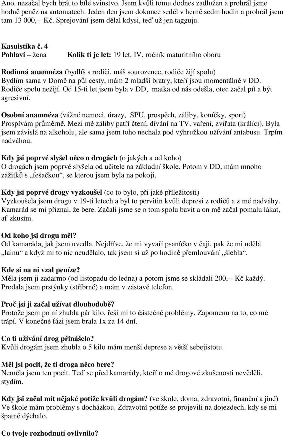 ročník maturitního oboru Rodinná anamnéza (bydlíš s rodiči, máš sourozence, rodiče žijí spolu) Bydlím sama v Domě na půl cesty, mám 2 mladší bratry, kteří jsou momentálně v DD. Rodiče spolu nežijí.