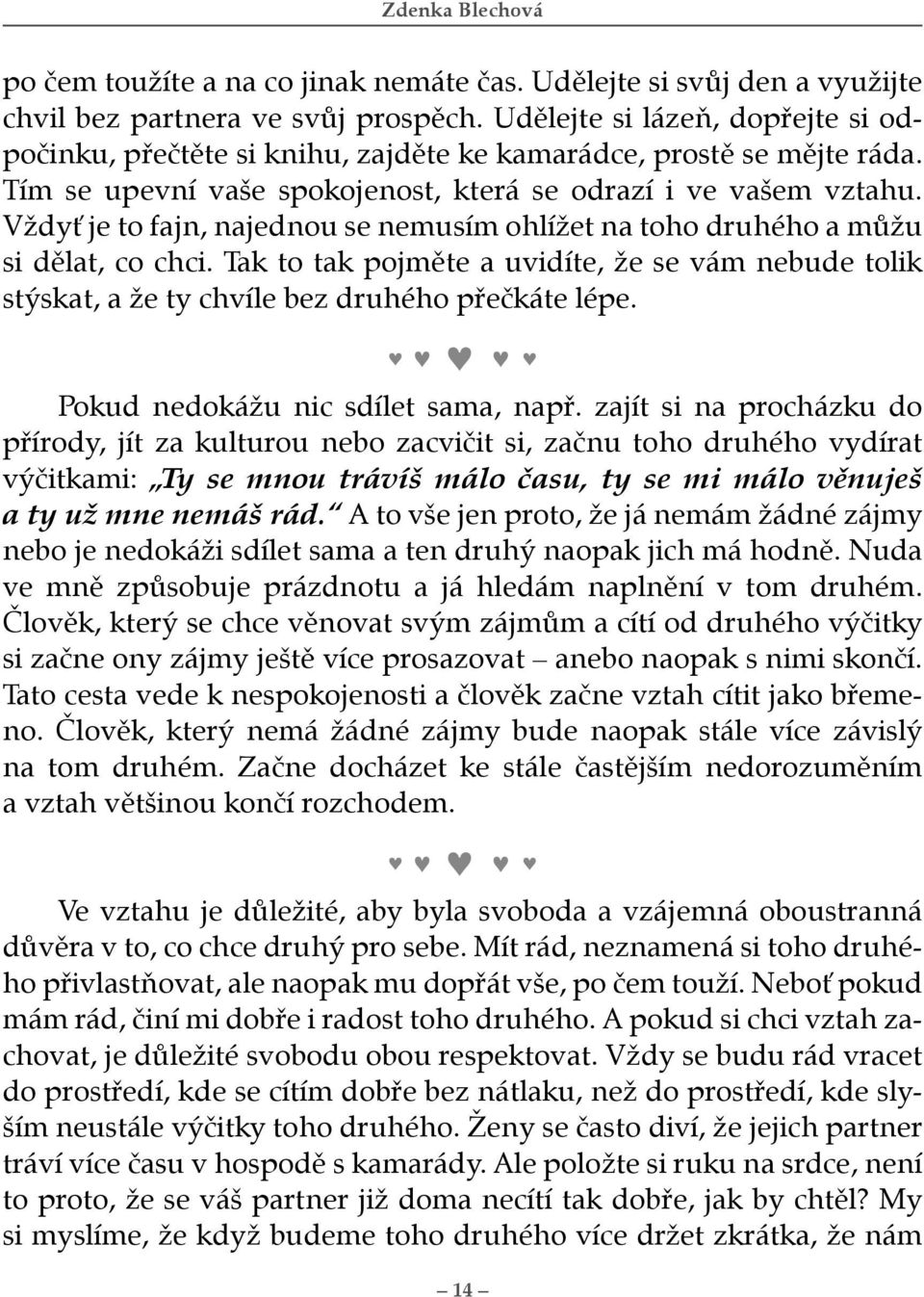 Vždyť je to fajn, najednou se nemusím ohlížet na toho druhého a můžu si dělat, co chci. Tak to tak pojměte a uvidíte, že se vám nebude tolik stýskat, a že ty chvíle bez druhého přečkáte lépe.