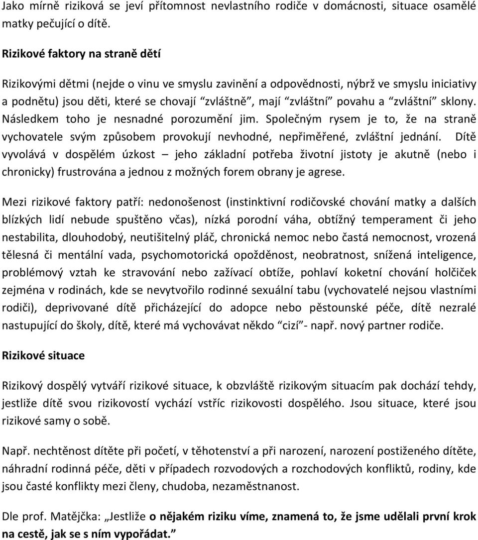 zvláštní sklony. Následkem toho je nesnadné porozumění jim. Společným rysem je to, že na straně vychovatele svým způsobem provokují nevhodné, nepřiměřené, zvláštní jednání.