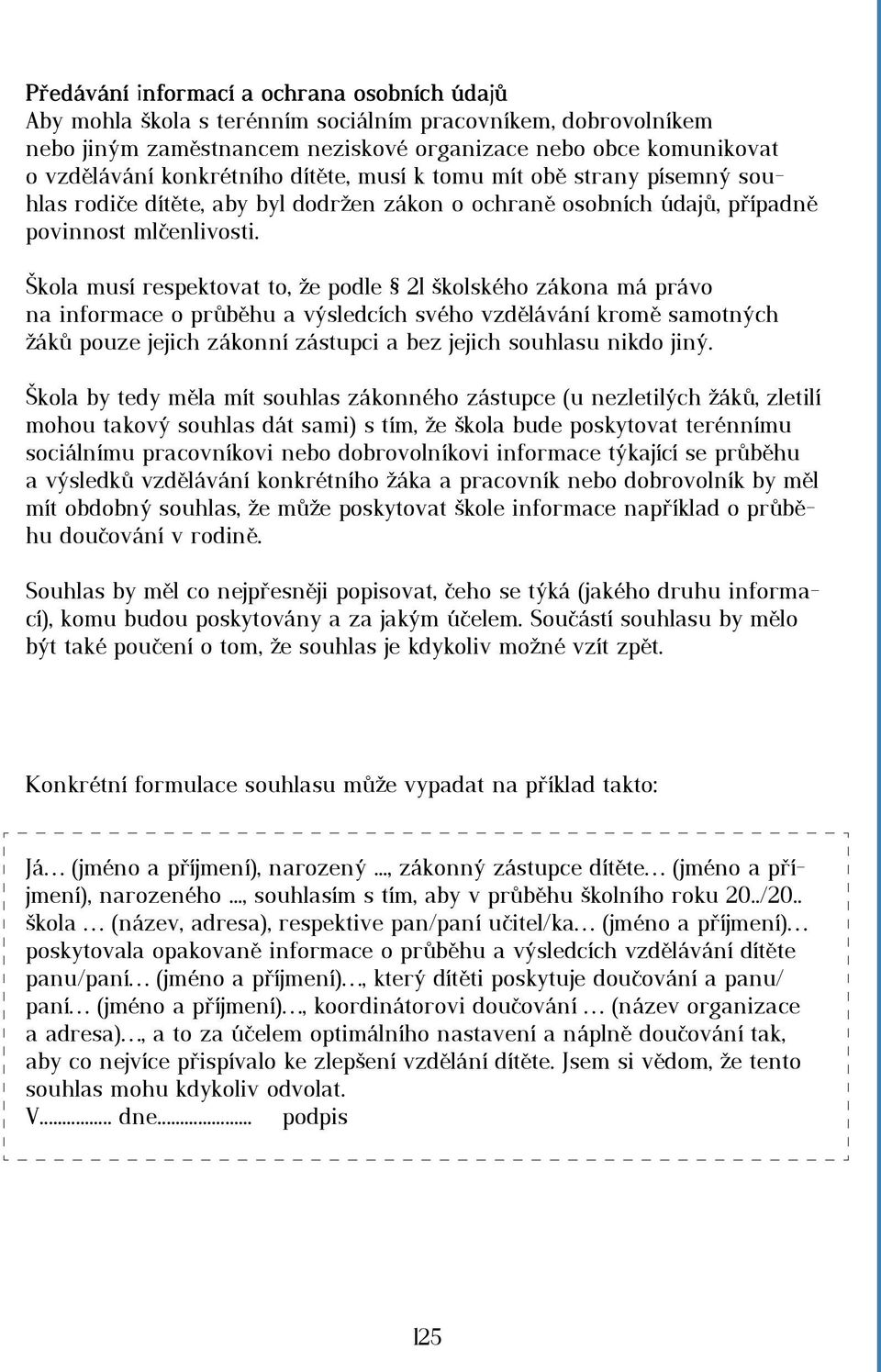 Škola musí respektovat to, že podle 21 školského zákona má právo na informace o průběhu a výsledcích svého vzdělávání kromě samotných žáků pouze jejich zákonní zástupci a bez jejich souhlasu nikdo