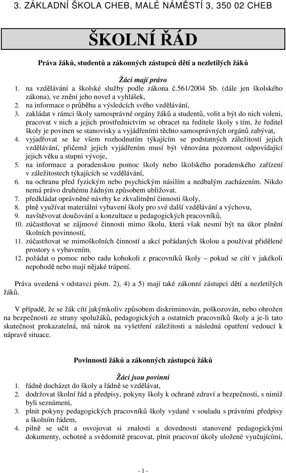 zakládat v rámci školy samosprávné orgány žáků a studentů, volit a být do nich voleni, pracovat v nich a jejich prostřednictvím se obracet na ředitele školy s tím, že ředitel školy je povinen se