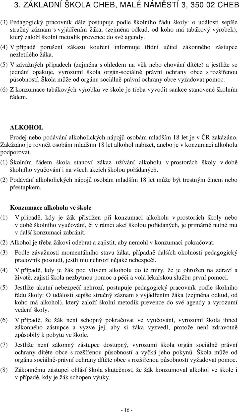 (5) V závažných případech (zejména s ohledem na věk nebo chování dítěte) a jestliže se jednání opakuje, vyrozumí škola orgán-sociálně právní ochrany obce s rozšířenou působností.