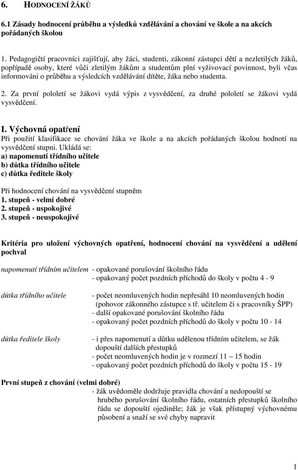 o průběhu a výsledcích vzdělávání dítěte, žáka nebo studenta. 2. Za první pololetí se žákovi vydá výpis z vysvědčení, za druhé pololetí se žákovi vydá vysvědčení. I.