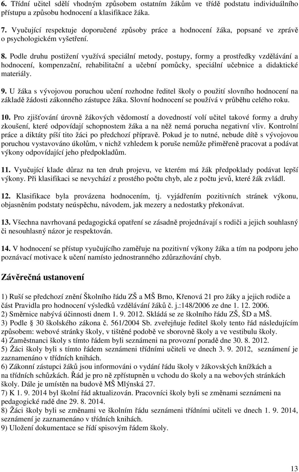 Podle druhu postižení využívá speciální metody, postupy, formy a prostředky vzdělávání a hodnocení, kompenzační, rehabilitační a učební pomůcky, speciální učebnice a didaktické materiály. 9.