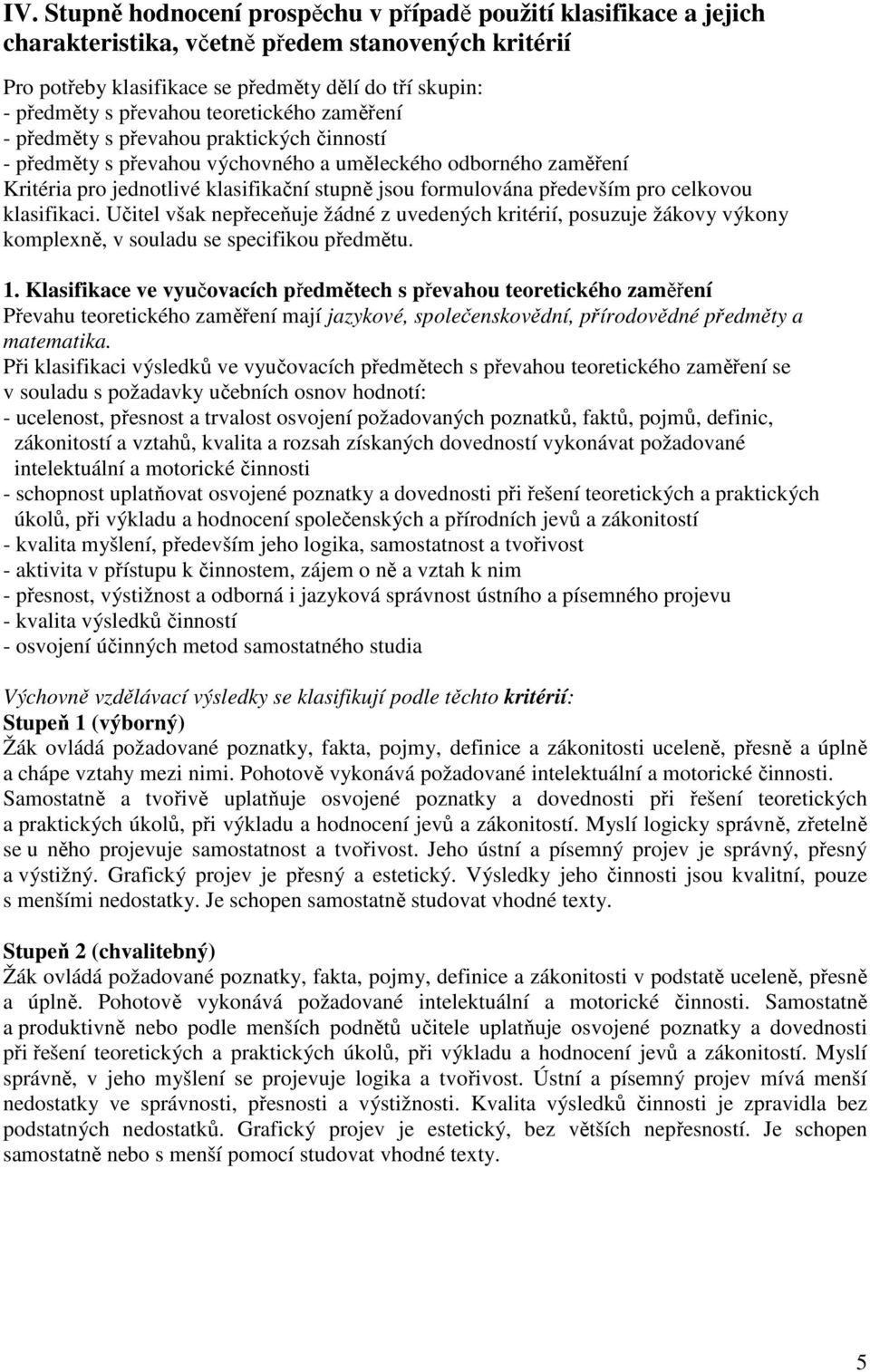 především pro celkovou klasifikaci. Učitel však nepřeceňuje žádné z uvedených kritérií, posuzuje žákovy výkony komplexně, v souladu se specifikou předmětu. 1.