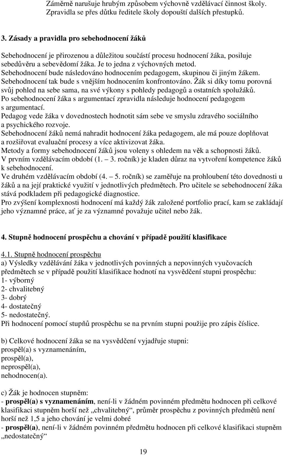 Sebehodnocení bude následováno hodnocením pedagogem, skupinou či jiným žákem. Sebehodnocení tak bude s vnějším hodnocením konfrontováno.