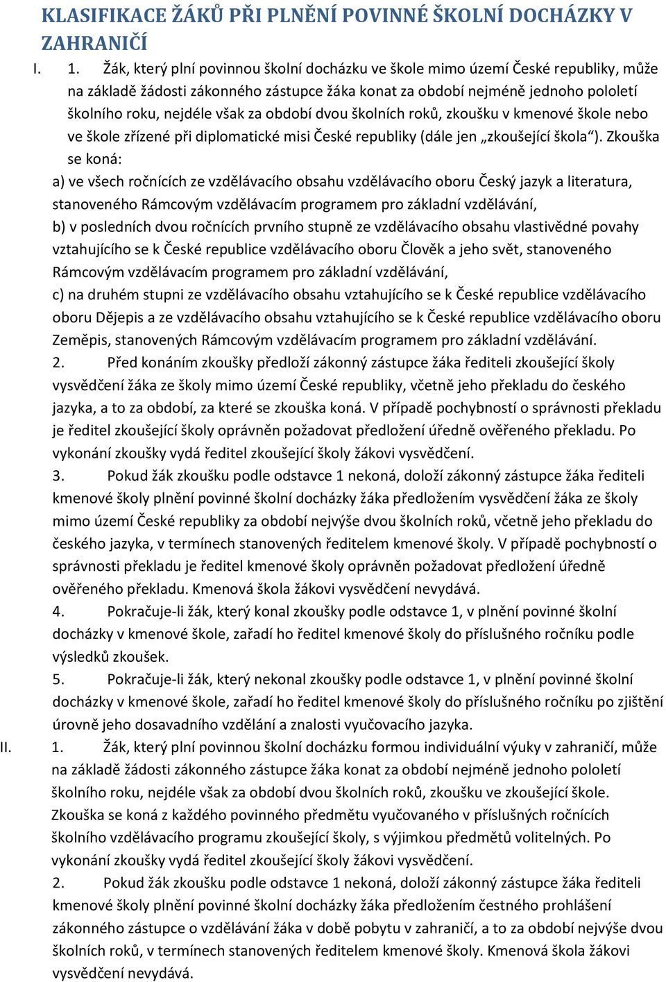 období dvou školních roků, zkoušku v kmenové škole nebo ve škole zřízené při diplomatické misi České republiky (dále jen zkoušející škola ).