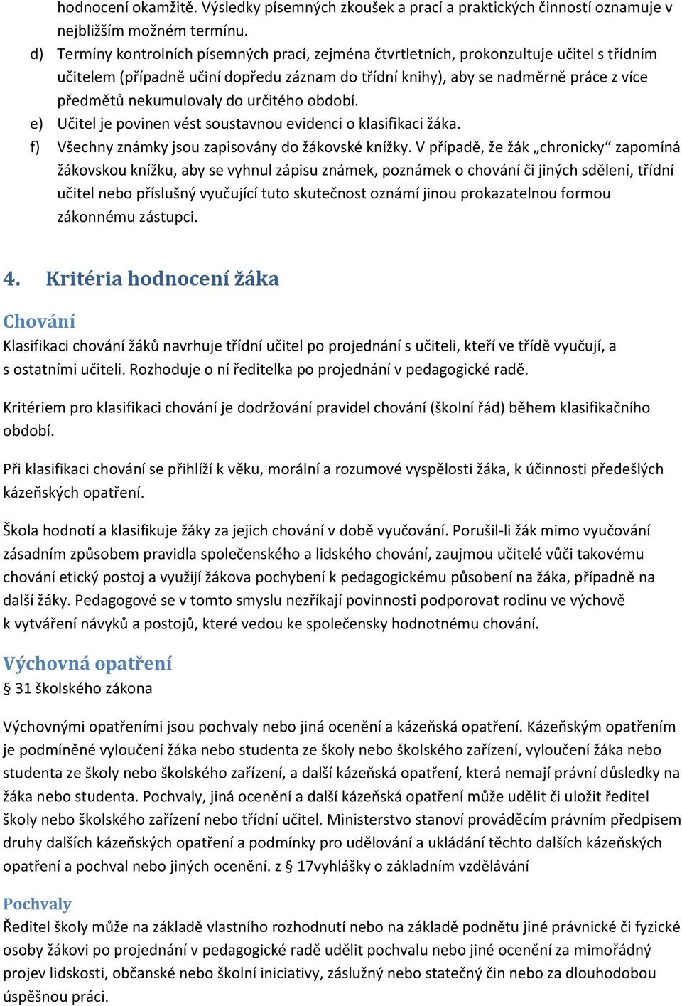 nekumulovaly do určitého období. e) Učitel je povinen vést soustavnou evidenci o klasifikaci žáka. f) Všechny známky jsou zapisovány do žákovské knížky.