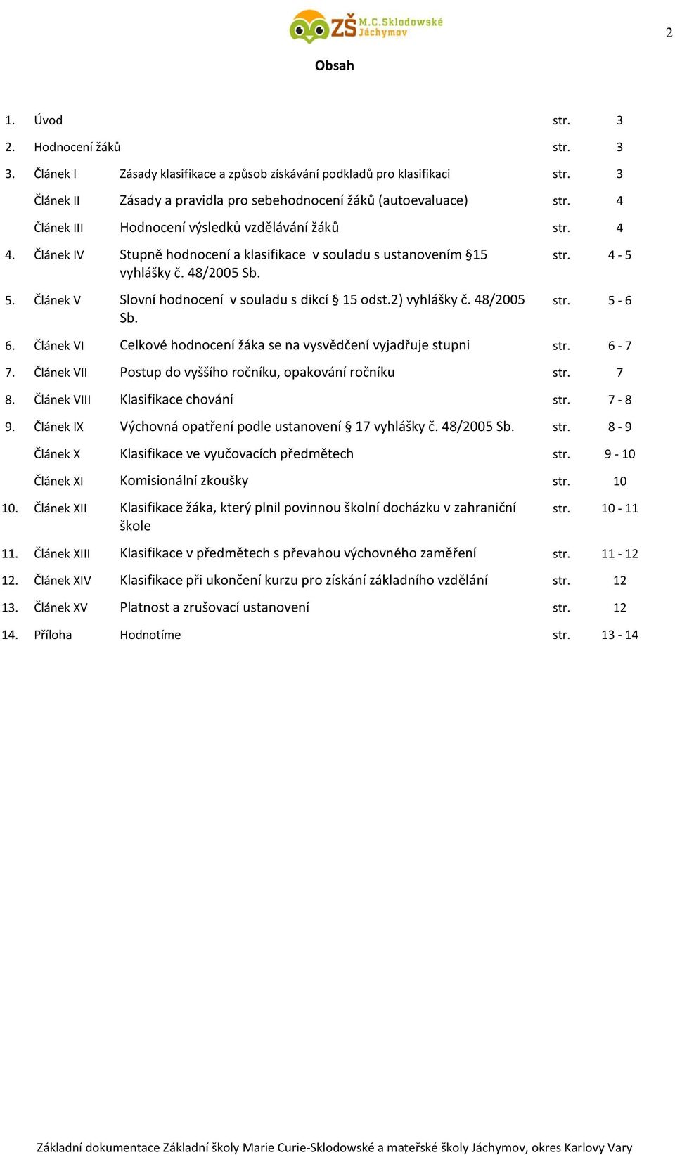 Článek V Slovní hodnocení v souladu s dikcí 15 odst.2) vyhlášky č. 48/2005 Sb. str. 4-5 str. 5-6 6. Článek VI Celkové hodnocení žáka se na vysvědčení vyjadřuje stupni str. 6-7 7.