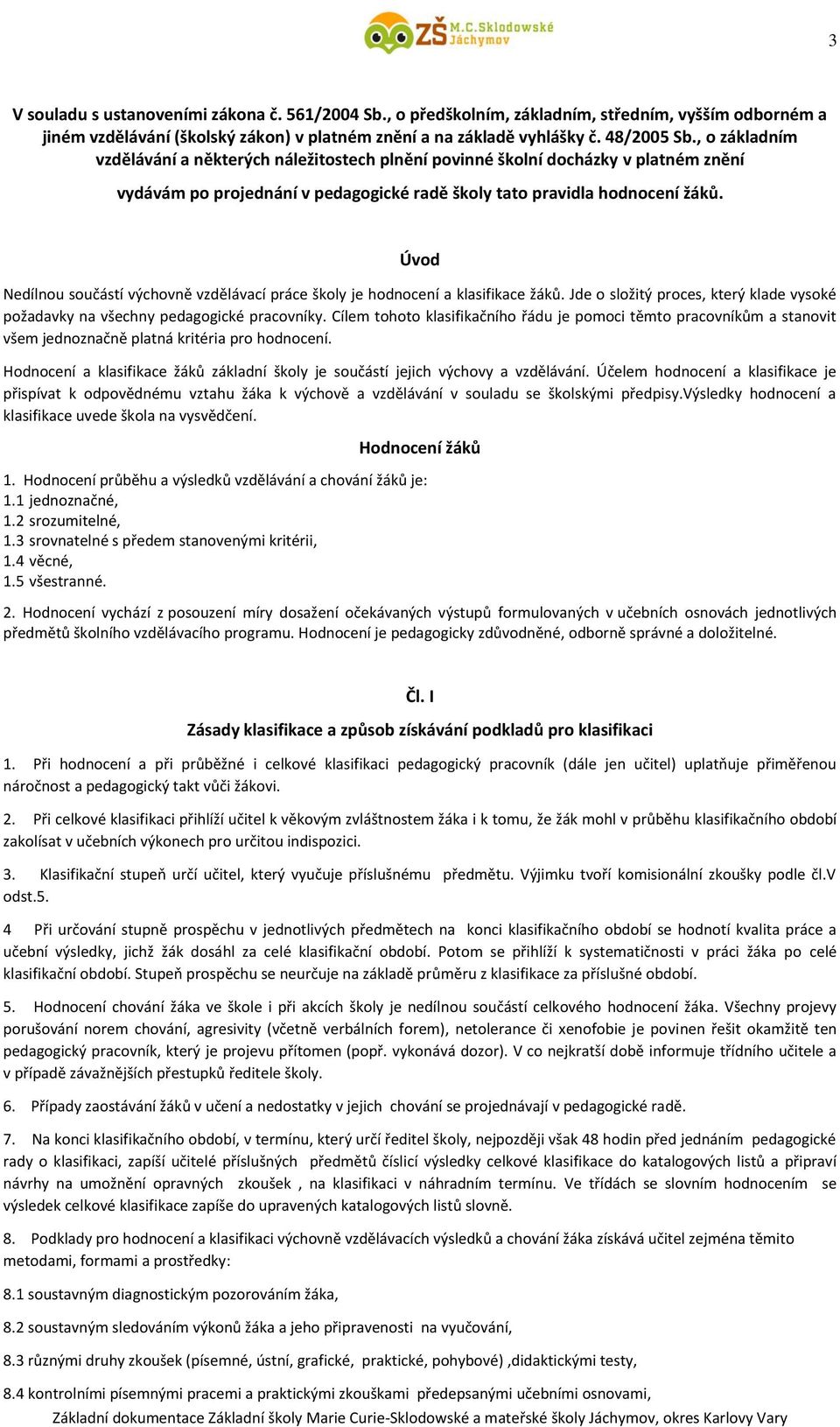 Úvod Nedílnou součástí výchovně vzdělávací práce školy je hodnocení a klasifikace žáků. Jde o složitý proces, který klade vysoké požadavky na všechny pedagogické pracovníky.