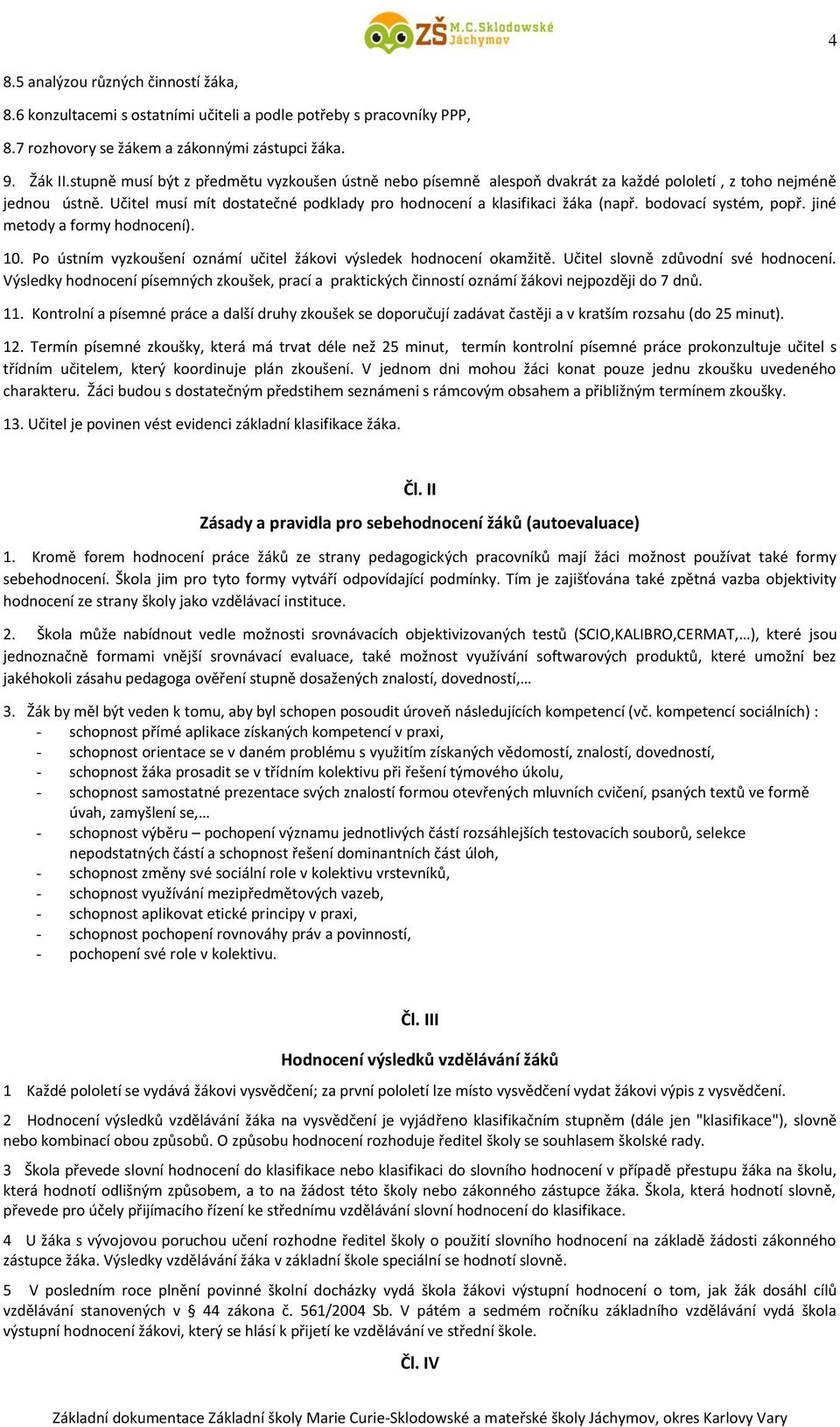 bodovací systém, popř. jiné metody a formy hodnocení). 10. Po ústním vyzkoušení oznámí učitel žákovi výsledek hodnocení okamžitě. Učitel slovně zdůvodní své hodnocení.