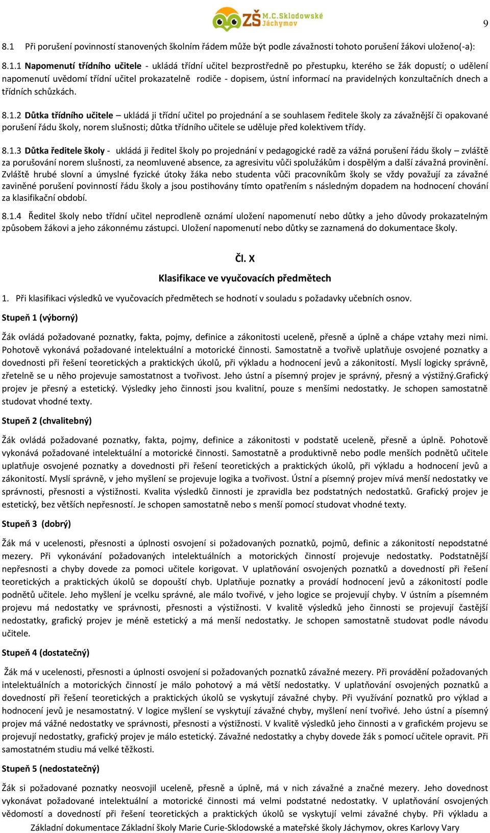 1 Napomenutí třídního učitele - ukládá třídní učitel bezprostředně po přestupku, kterého se žák dopustí; o udělení napomenutí uvědomí třídní učitel prokazatelně rodiče - dopisem, ústní informací na