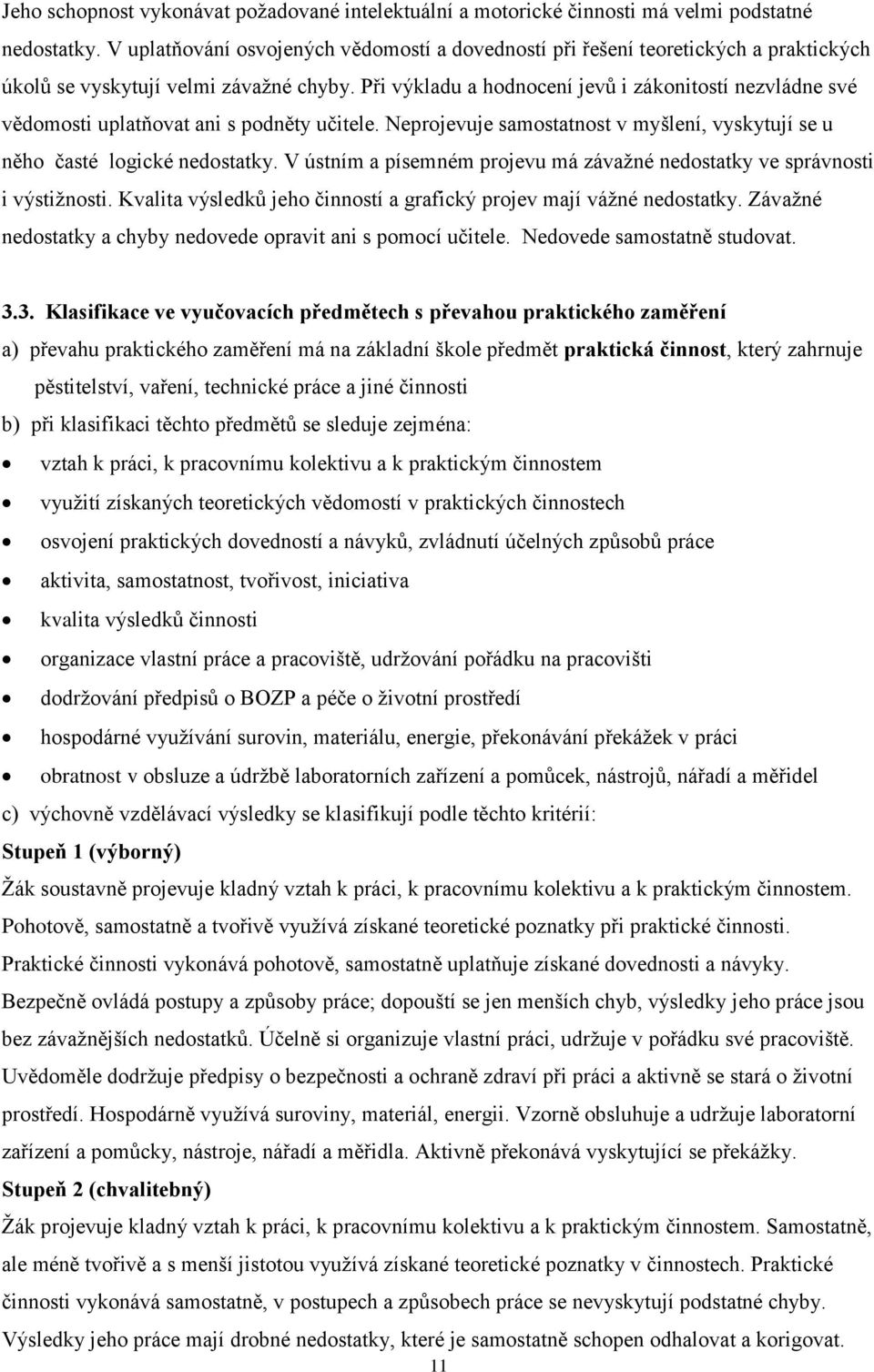 Při výkladu a hodnocení jevů i zákonitostí nezvládne své vědomosti uplatňovat ani s podněty učitele. Neprojevuje samostatnost v myšlení, vyskytují se u něho časté logické nedostatky.