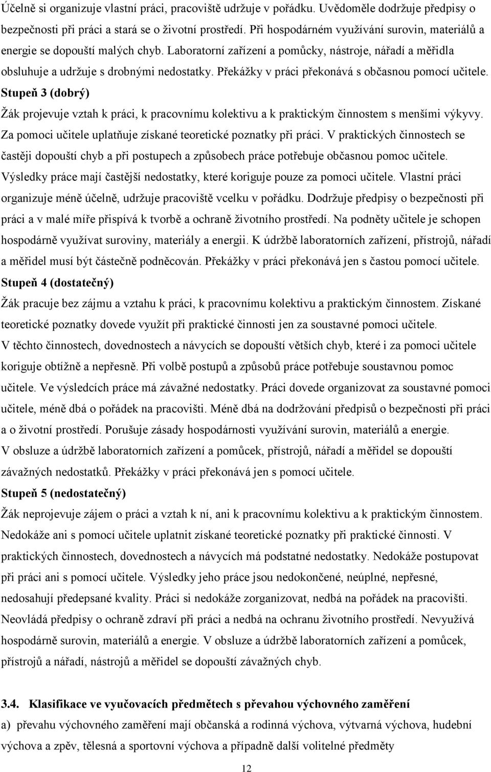 Překážky v práci překonává s občasnou pomocí učitele. Stupeň 3 (dobrý) Žák projevuje vztah k práci, k pracovnímu kolektivu a k praktickým činnostem s menšími výkyvy.