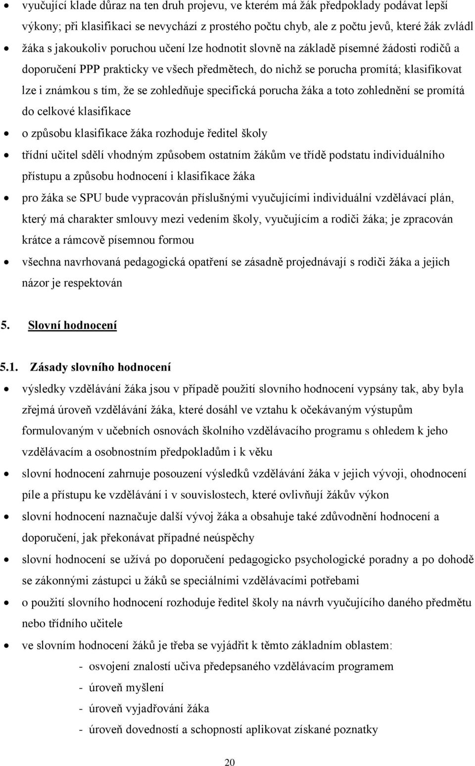 specifická porucha žáka a toto zohlednění se promítá do celkové klasifikace o způsobu klasifikace žáka rozhoduje ředitel školy třídní učitel sdělí vhodným způsobem ostatním žákům ve třídě podstatu