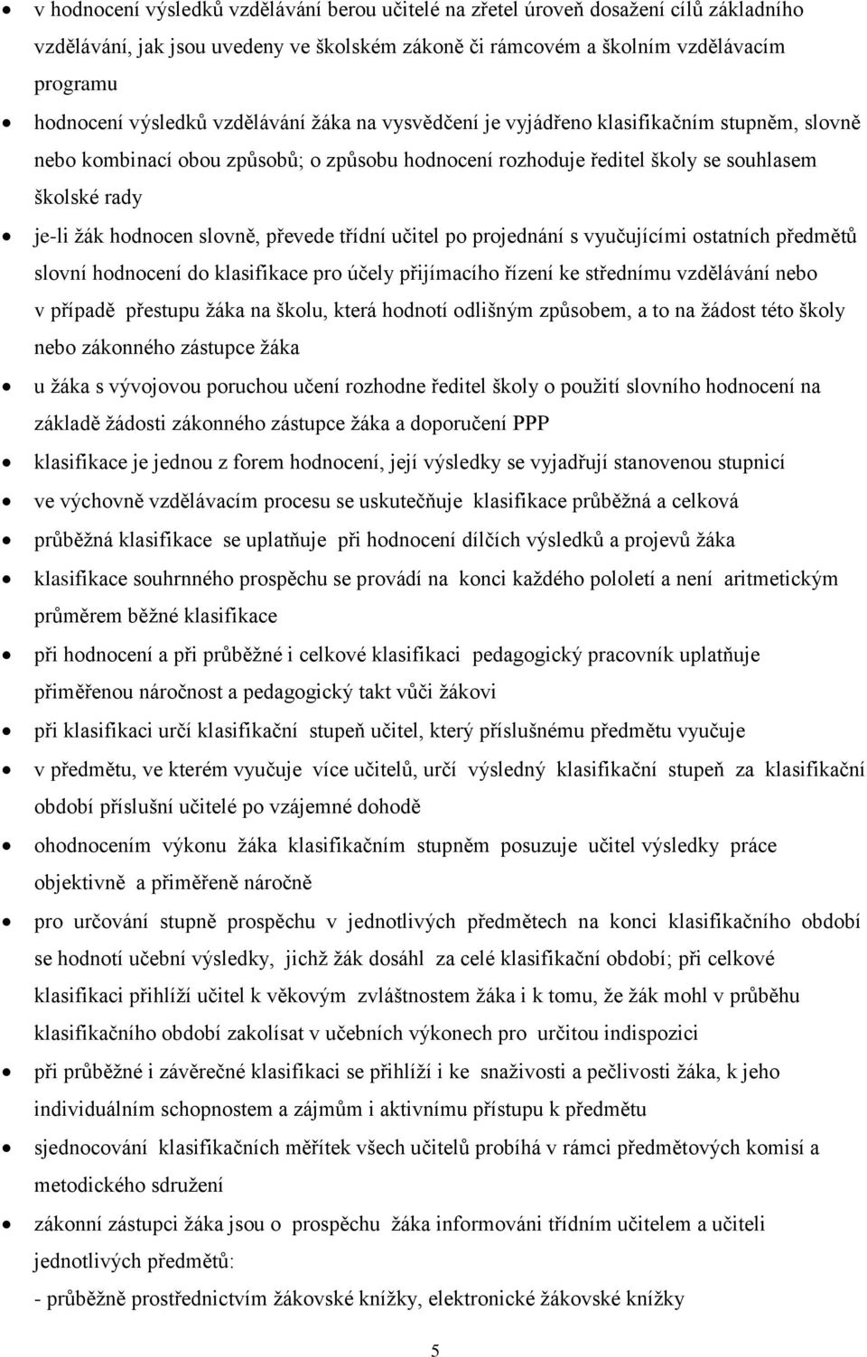 převede třídní učitel po projednání s vyučujícími ostatních předmětů slovní hodnocení do klasifikace pro účely přijímacího řízení ke střednímu vzdělávání nebo v případě přestupu žáka na školu, která