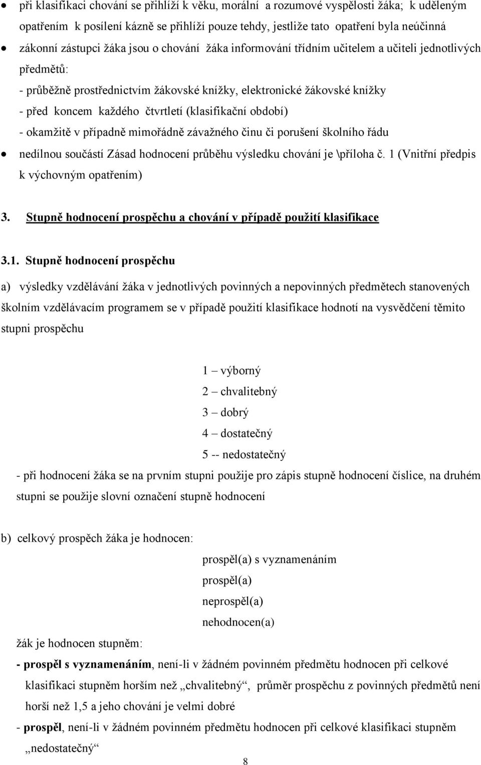 (klasifikační období) - okamžitě v případně mimořádně závažného činu či porušení školního řádu nedílnou součástí Zásad hodnocení průběhu výsledku chování je \příloha č.