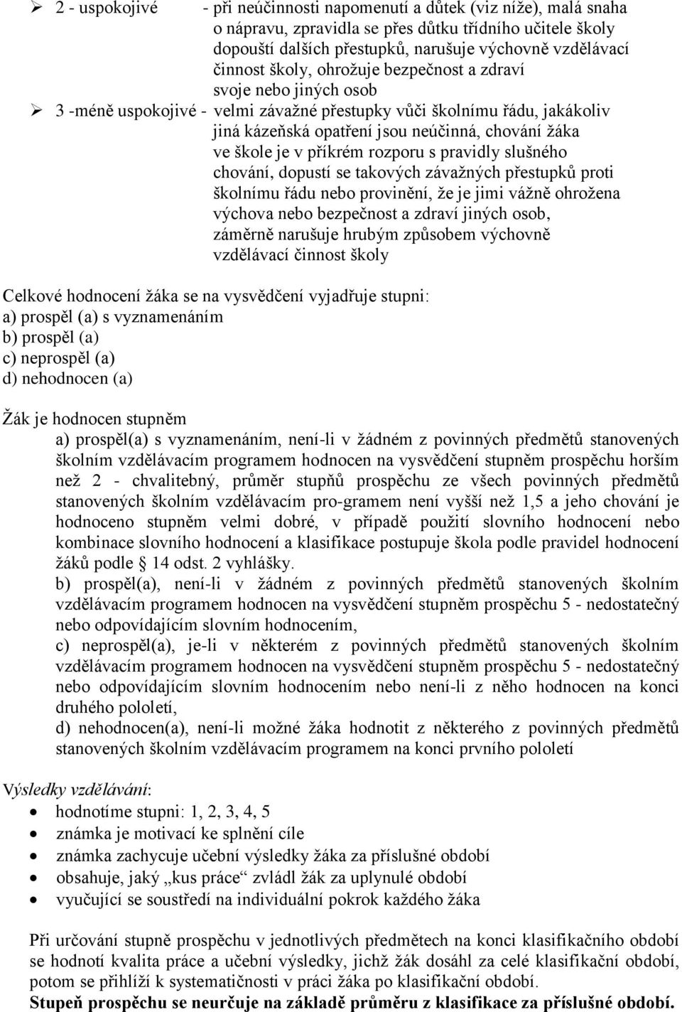 příkrém rozporu s pravidly slušného chování, dopustí se takových závažných přestupků proti školnímu řádu nebo provinění, že je jimi vážně ohrožena výchova nebo bezpečnost a zdraví jiných osob,