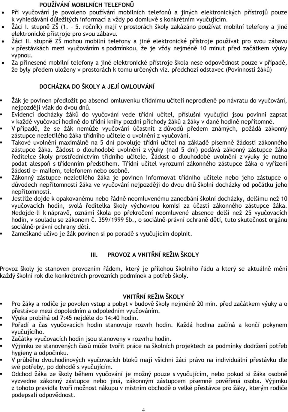 stupně ZŠ mohou mobilní telefony a jiné elektronické přístroje používat pro svou zábavu v přestávkách mezi vyučováním s podmínkou, že je vždy nejméně 10 minut před začátkem výuky vypnou.