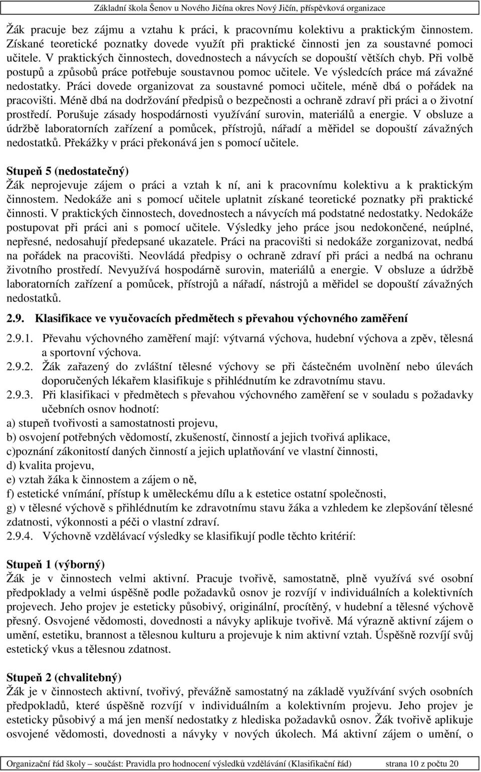 Práci dovede organizovat za soustavné pomoci učitele, méně dbá o pořádek na pracovišti. Méně dbá na dodržování předpisů o bezpečnosti a ochraně zdraví při práci a o životní prostředí.