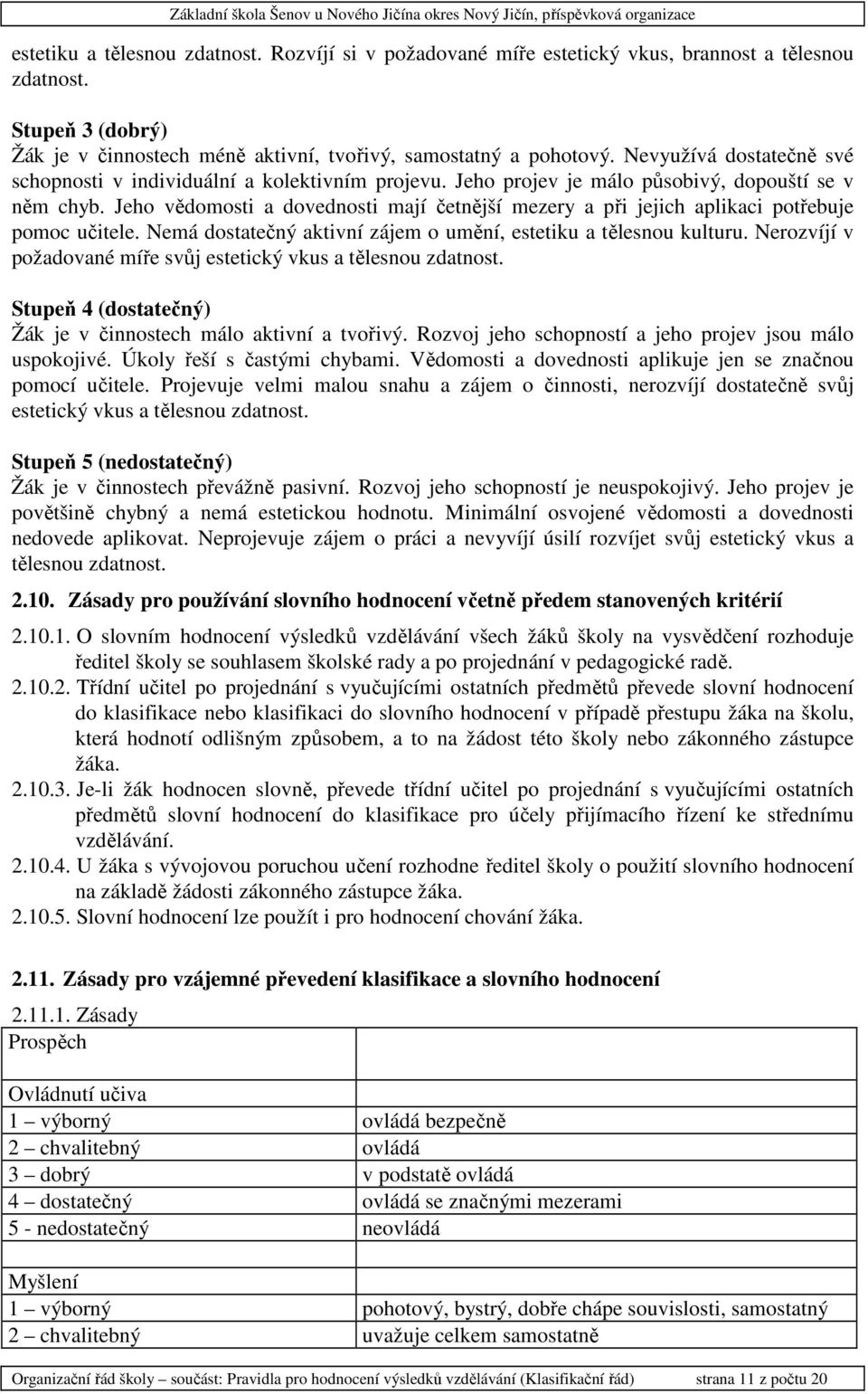 Jeho vědomosti a dovednosti mají četnější mezery a při jejich aplikaci potřebuje pomoc učitele. Nemá dostatečný aktivní zájem o umění, estetiku a tělesnou kulturu.