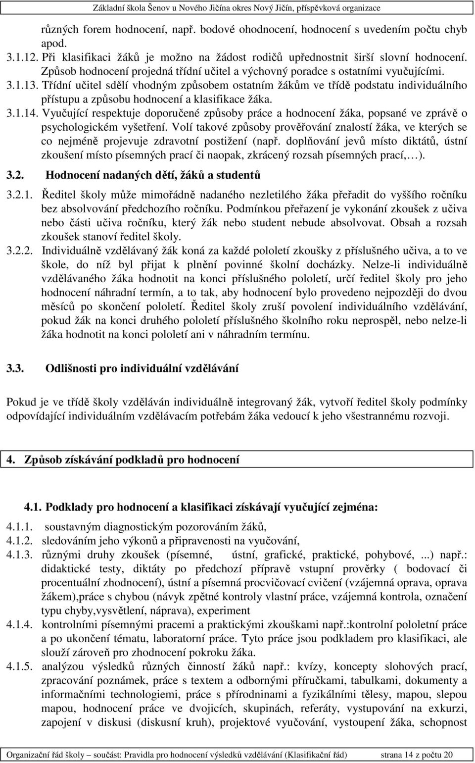 Třídní učitel sdělí vhodným způsobem ostatním žákům ve třídě podstatu individuálního přístupu a způsobu hodnocení a klasifikace žáka. 3.1.14.