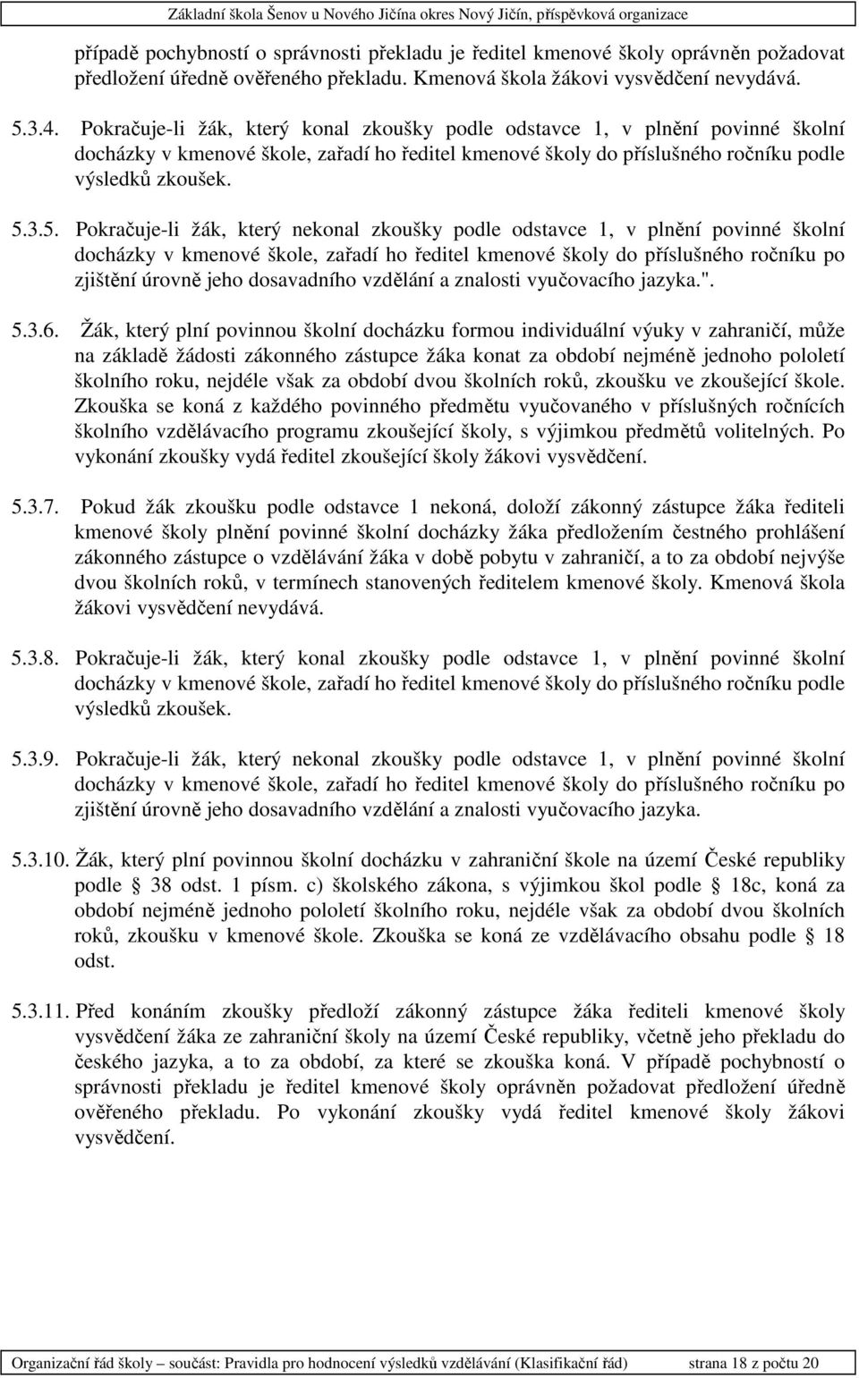 3.5. Pokračuje-li žák, který nekonal zkoušky podle odstavce 1, v plnění povinné školní docházky v kmenové škole, zařadí ho ředitel kmenové školy do příslušného ročníku po zjištění úrovně jeho