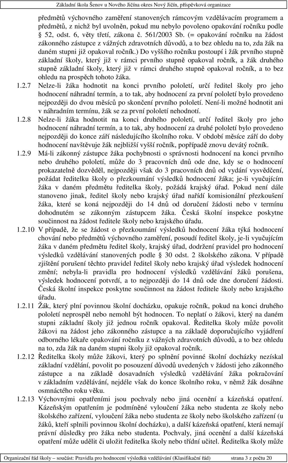 ) Do vyššího ročníku postoupí i žák prvního stupně základní školy, který již v rámci prvního stupně opakoval ročník, a žák druhého stupně základní školy, který již v rámci druhého stupně opakoval