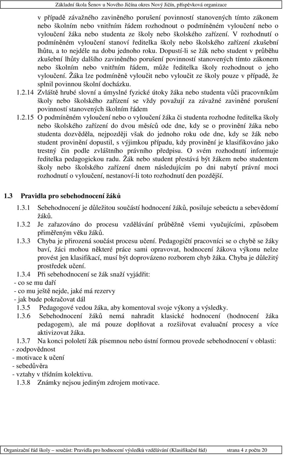 Dopustí-li se žák nebo student v průběhu zkušební lhůty dalšího zaviněného porušení povinností stanovených tímto zákonem nebo školním nebo vnitřním řádem, může ředitelka školy rozhodnout o jeho