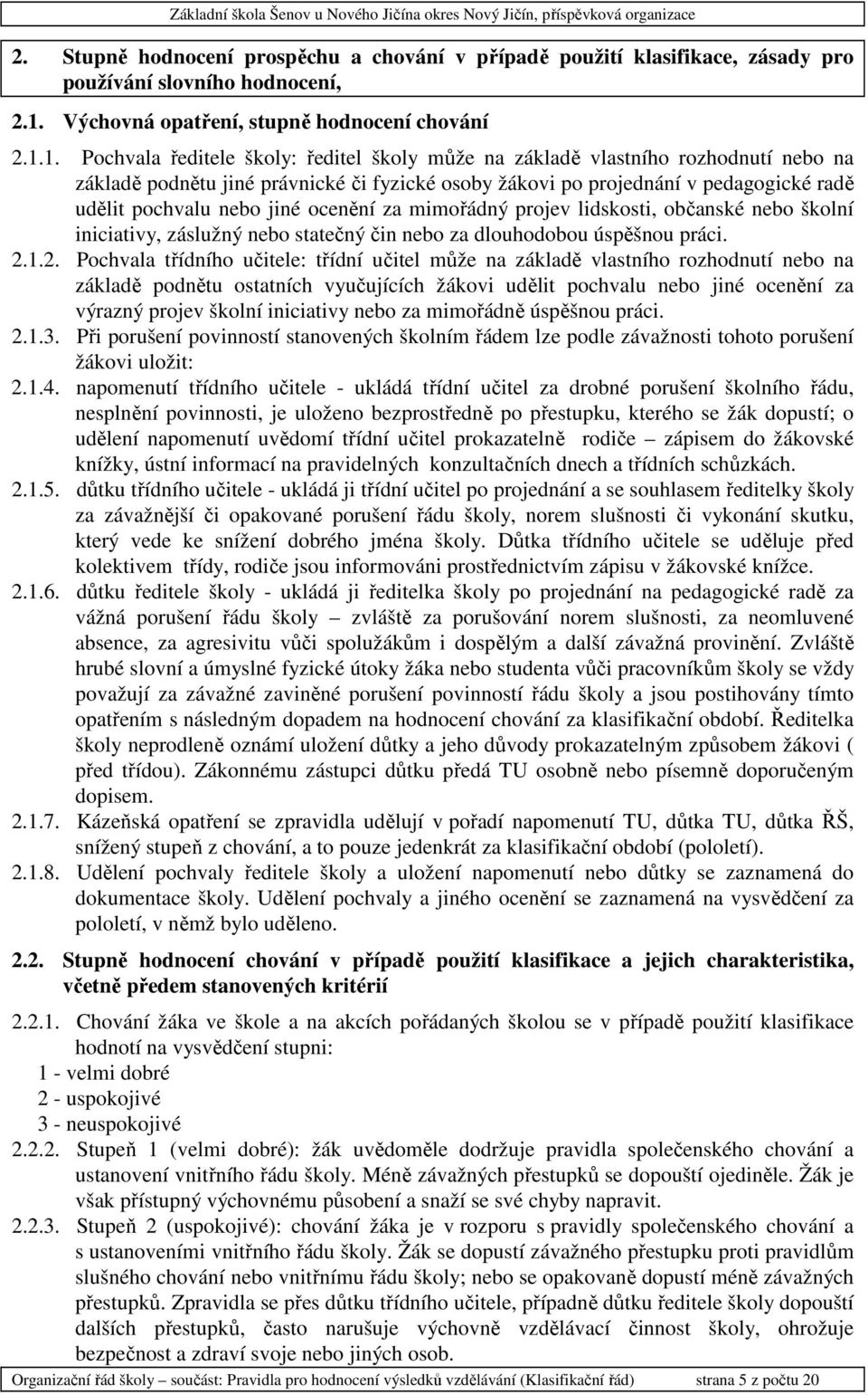 1. Pochvala ředitele školy: ředitel školy může na základě vlastního rozhodnutí nebo na základě podnětu jiné právnické či fyzické osoby žákovi po projednání v pedagogické radě udělit pochvalu nebo