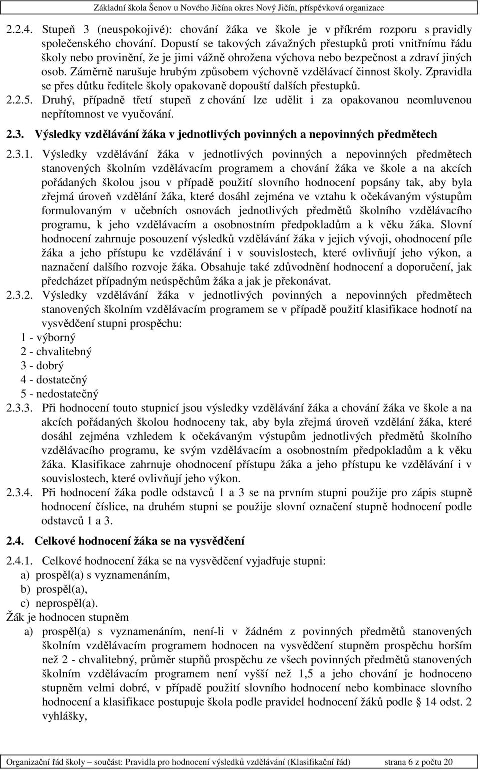 Záměrně narušuje hrubým způsobem výchovně vzdělávací činnost školy. Zpravidla se přes důtku ředitele školy opakovaně dopouští dalších přestupků. 2.2.5.