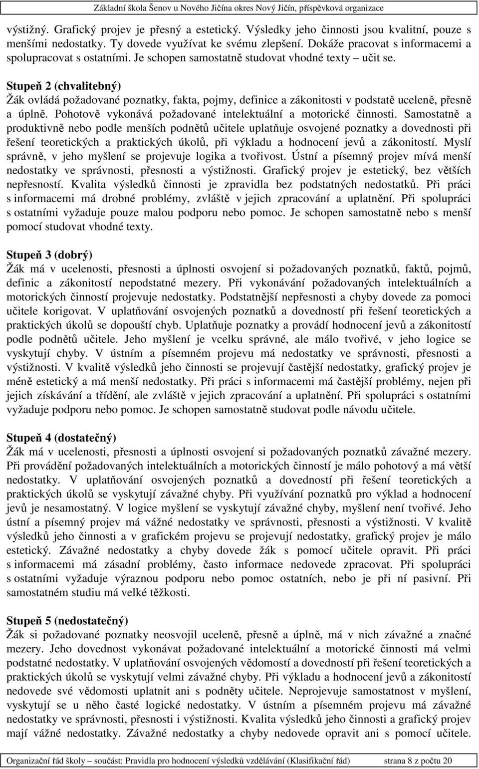 Stupeň 2 (chvalitebný) Žák ovládá požadované poznatky, fakta, pojmy, definice a zákonitosti v podstatě uceleně, přesně a úplně. Pohotově vykonává požadované intelektuální a motorické činnosti.