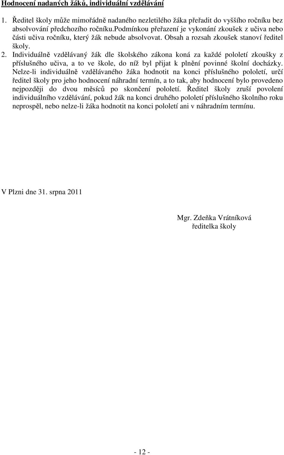 Individuálně vzdělávaný žák dle školského zákona koná za každé pololetí zkoušky z příslušného učiva, a to ve škole, do níž byl přijat k plnění povinné školní docházky.